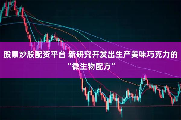 股票炒股配资平台 新研究开发出生产美味巧克力的“微生物配方”