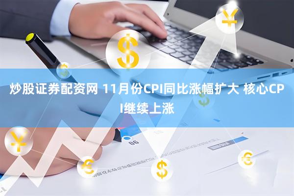 炒股证券配资网 11月份CPI同比涨幅扩大 核心CPI继续上涨