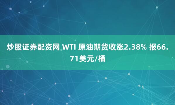 炒股证券配资网 WTI 原油期货收涨2.38% 报66.71美元/桶