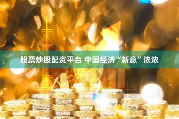 股票炒股配资平台 中国经济“新意”浓浓