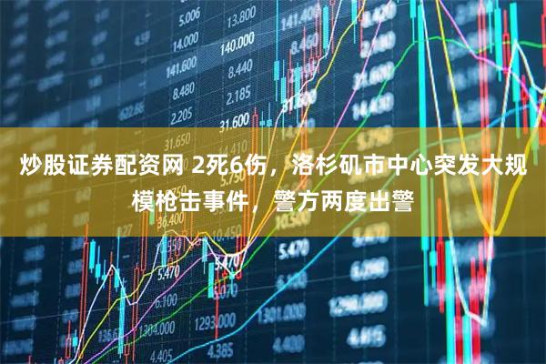 炒股证券配资网 2死6伤，洛杉矶市中心突发大规模枪击事件，警方两度出警