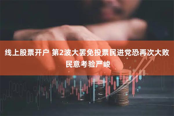 线上股票开户 第2波大罢免投票民进党恐再次大败 民意考验严峻