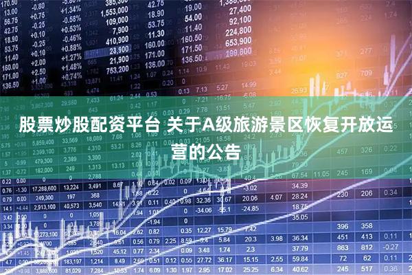 股票炒股配资平台 关于A级旅游景区恢复开放运营的公告