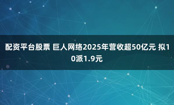 配资平台股票 巨人网络2025年营收超50亿元 拟10派1.9元